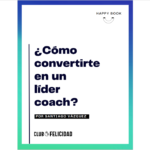 Lee más sobre el artículo Happy book: «¿Cómo convertirte en líder Coach?» Club de la felicidad Chile
