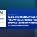 Lee más sobre el artículo Podcast MENTES VALIENTES EPISODIO 26: DEL DESGASTE AL MODELO FLOW: La verdadera resiliencia directiva Santiago Vázquez