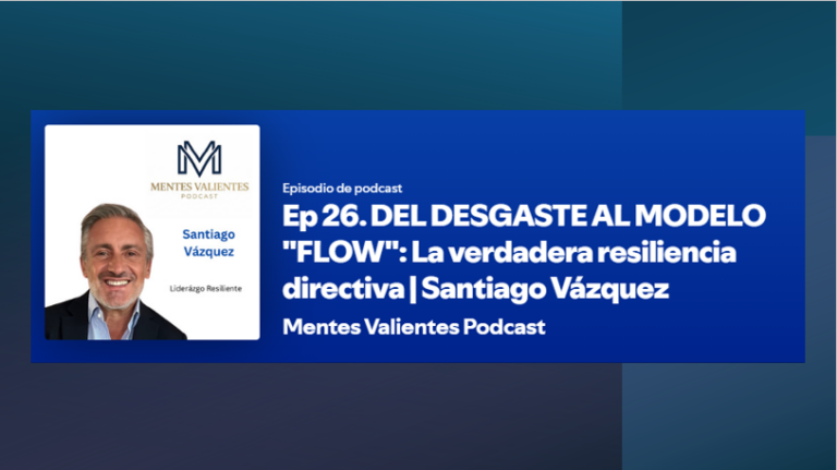 Lee más sobre el artículo Podcast MENTES VALIENTES EPISODIO 26: DEL DESGASTE AL MODELO FLOW: La verdadera resiliencia directiva Santiago Vázquez